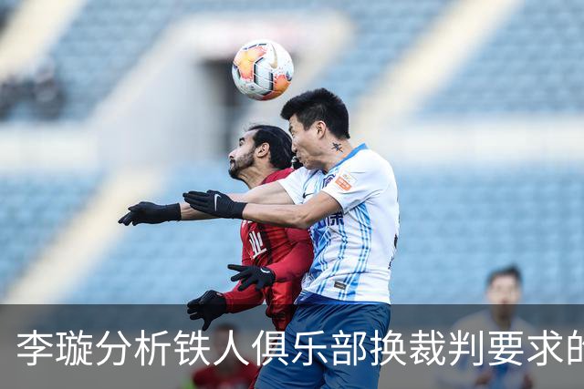 李璇分析铁人俱乐部换裁判要求的潜在后果
